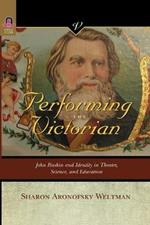 Performing the Victorian: John Ruskin and Identity in Theater, Science, and Education