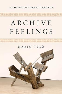 Archive Feelings: A Theory of Greek Tragedy - Mario Telò - cover
