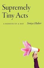 Supremely Tiny Acts: A Memoir of a Dayvolume 1