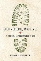 Good Medicine, Hard Times: Memoir of a Combat Physician in Iraq - Edward P Horvath - cover