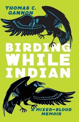 Birding While Indian: A Mixed-Blood Memoir - Thomas C Gannon - cover