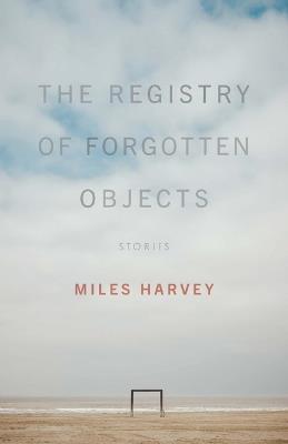 The Registry of Forgotten Objects: Stories - Miles Harvey - cover