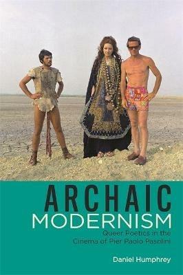 Archaic Modernism: Queer Poetics in the Cinema of Pier Paolo Pasolini - Daniel Humphrey - cover