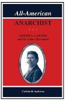 All American Anarchist: Joseph A. Labadie and the Labor Movement - Carlotta R. Anderson - cover