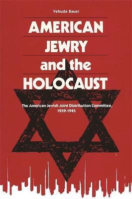 American Jewry And The Holocaust: The American Jewish Joint Distribution Committee, 1939-1945 - Yehuda Bauer - cover