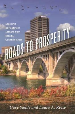 Roads To Prosperity: Economic Development Lessons from Midsize Canadian Cities - Gary Sands,Laura A. Reese - cover