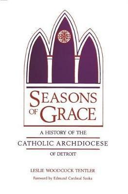 Seasons of Grace: A History of the Catholic Archdiocese of Detroit - Leslie Woodcock Tentler - cover