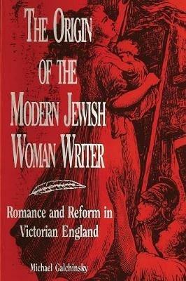 The Origin of the Modern Jewish Woman Writer: Romance and Reform in Victorian England - Michael Galchinsky - cover