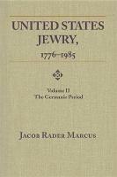 United States Jewry, 1776-1985, Volume 2: The Germanic Period - Jacob Rader Marcus - cover