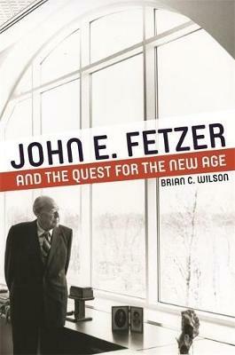 John E. Fetzer and the Quest for the New Age - Brian C. Wilson - cover