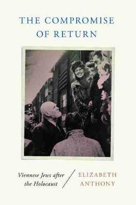 The Compromise of Return: Viennese Jews after the Holocaust - Elizabeth Anthony - cover