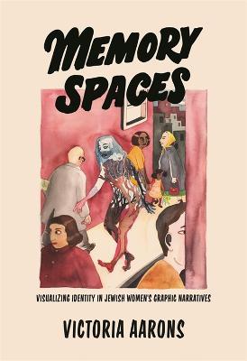 Memory Spaces: Visualizing Identity in Jewish Women's Graphic Narratives - Victoria Aarons - cover