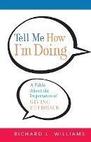 Tell Me How I'm Doing: A Fable About the Importance of Giving Feedback - Richard L. Williams - cover