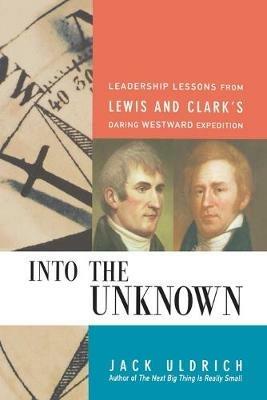 Into the Unknown: Leadership Lessons from Lewis and   Clark's Daring Westward Expedition - Jack ULDRICH - cover