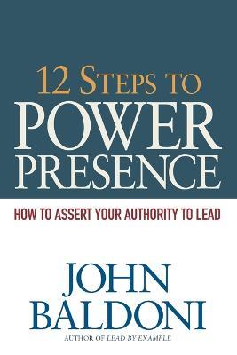 12 Steps to Power Presence: How to Assert Your Authority to Lead - John Baldoni - cover