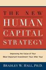 The New Human Capital Strategy: Improving the Value of Your Most Important Investment--Year After Year