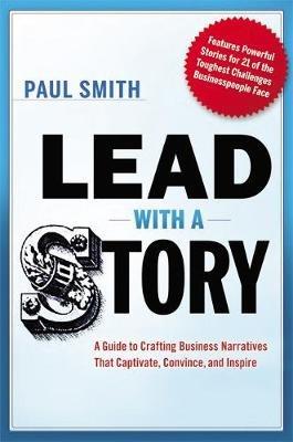 Lead with a Story: A Guide to Crafting Business Narratives That Captivate, Convince, and Inspire - Paul Smith - cover