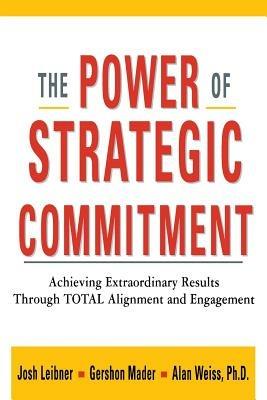 The Power of Strategic Commitment: Achieving Extraordinary Results Through Total Alignment and Engagement - Josh LEIBNER,Gershon MADER,Alan Weiss - cover