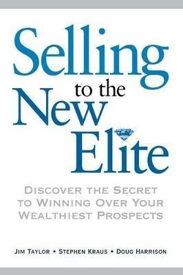 Selling to The New Elite: Discover the Secret to Winning Over Your Wealthiest Prospects - Jim Taylor,Stephen KRAUS,Doug HARRISON - cover