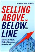 Selling Above and Below the Line: Convince the C-Suite. Win Over Management. Secure the Sale.