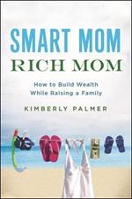 Smart Mom, Rich Mom: How to Build Wealth While Raising a Family