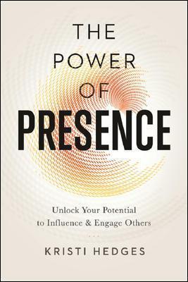 The Power of Presence: Unlock Your Potential to Influence and Engage Others - Kristi Hedges - cover