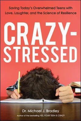Crazy-Stressed: Saving Today's Overwhelmed Teens with Love, Laughter, and the Science of Resilience - Michael Bradley - cover
