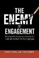 The Enemy of Engagement: Put an End to Workplace Frustration--and Get the Most from Your Employees - Mark Royal,Tom Agnew - cover