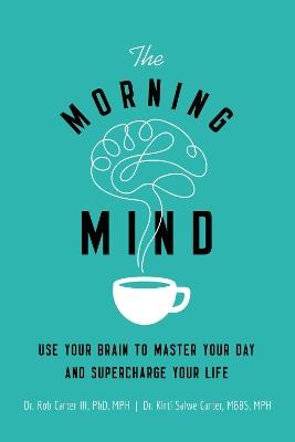 The Morning Mind: Use Your Brain to Master Your Day and Supercharge Your Life - Robert Carter III,Kirti Salwe Carter, MBBS, MPH - cover