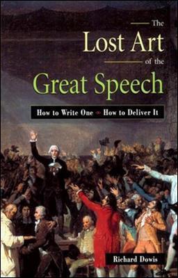 The Lost Art of the Great Speech: How to Write One--How to Deliver It - Richard Dowis - cover