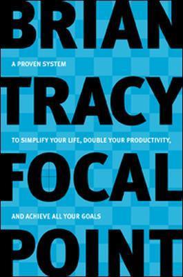 Focal Point: A Proven System to Simplify Your Life, Double Your Productivity, and Achieve All Your Goals - Brian Tracy - cover