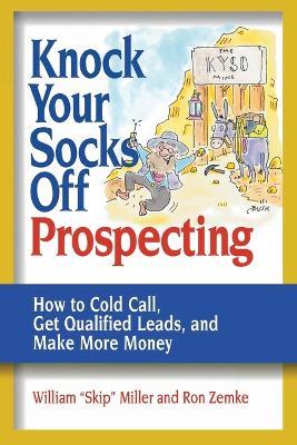 Knock Your Socks Off Prospecting: How to Cold Call, Get Qualified Leads, and Make More Money - William Miller,Ron Zemke - cover