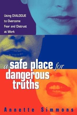 A Safe Place for Dangerous Truths: Using Dialogue to Overcome Fear and   Distrust at Work - Annette Simmons - cover