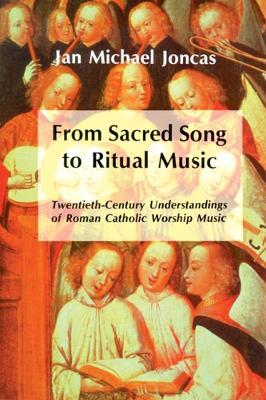 From Sacred Song to Ritual Music: Twentieth-Century Understandings of Roman Catholic Worship Music - J. Michael Joncas - cover