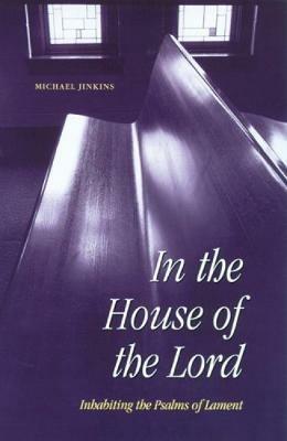 In the House of the Lord: Inhabiting the Psalms of Lament - Michael Jinkins - cover