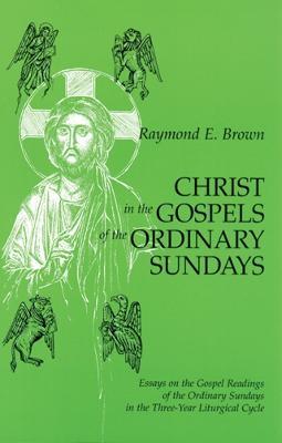 Christ in the Gospels of the Ordinary Sundays: Essays on the Gospel Readings of the Ordinary Sundays in the Three-Year Liturgical Cycle - Raymond E. Brown - cover