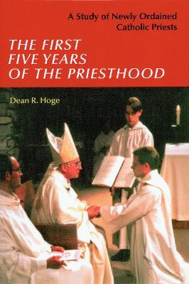 The First Five Years of the Priesthood: A Study of Newly Ordained Catholic Priests - Dean R. Hoge - cover