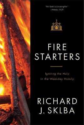 Fire Starters: Igniting the Holy in the Weekday Homily - Richard J. Sklba - cover