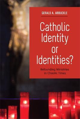 Catholic Identity or Identities?: Refounding Ministries in Chaotic Times - Gerald A. Arbuckle - cover