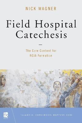 Field Hospital Catechesis: The Core Content for RCIA Formation - Nick Wagner - cover