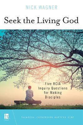 Seek the Living God: Five RCIA Inquiry Questions for Making Disciples - Nick Wagner - cover