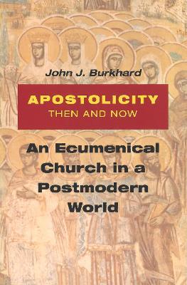 Apostolicity Then and Now: An Ecumenical Church in a Postmodern World - John J. Burkhard - cover