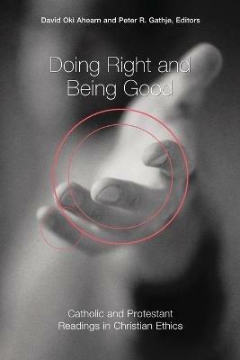 Doing Right and Being Good: Catholic and Protestant Readings in Christian Ethics - David Oki Ahearn,Peter R. Gathje - cover