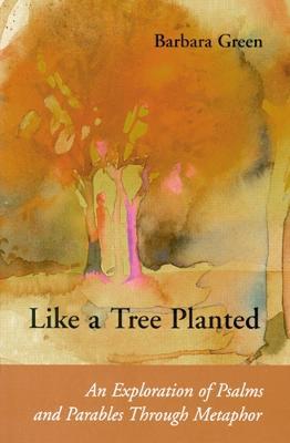 Like a Tree Planted: An Exploration of the Psalms and Parables Through Metaphor - Barbara Green - cover