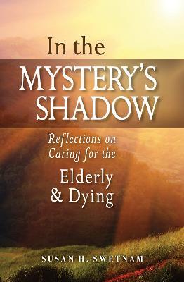 In the Mystery's Shadow: Reflections on Caring for the Elderly and Dying - Susan H. Swetnam - cover