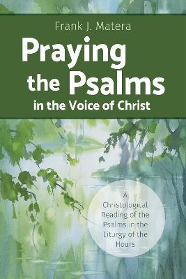 Praying the Psalms in the Voice of Christ: A Christological Reading of the Psalms in the Liturgy of the Hours - Frank J Matera - cover