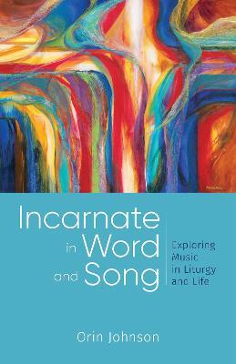 Incarnate in Word and Song: Exploring Music in Liturgy and Life - Orin E Johnson - cover