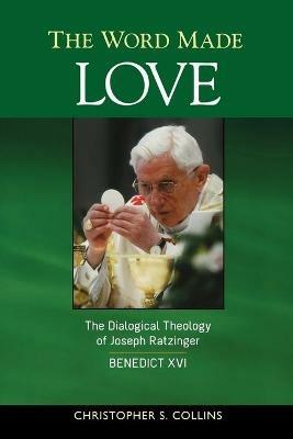 The Word Made Love: The Dialogical Theology of Joseph Ratzinger / Benedict XVI - Christopher S. Collins - cover