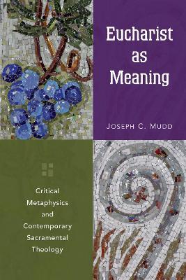 Eucharist as Meaning: Critical Metaphysics and Contemporary Sacramental Theology - Joseph C. Mudd - cover