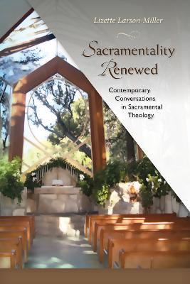 Sacramentality Renewed: Contemporary Conversations in Saramental Theology - Lizette Larson-Miller - cover